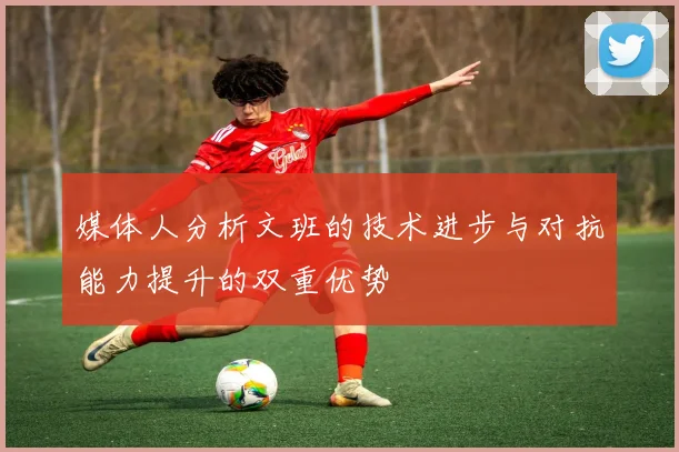 媒体人分析文班的技术进步与对抗能力提升的双重优势