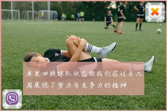 库里回顾球队状态称我们在过去几周展现了努力与竞争力的精神
