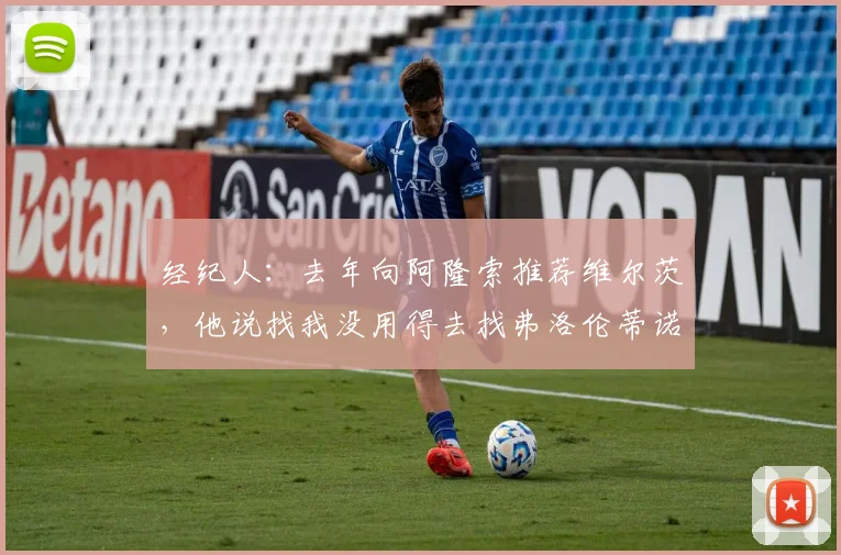 经纪人：去年向阿隆索推荐维尔茨，他说找我没用得去找弗洛伦蒂诺