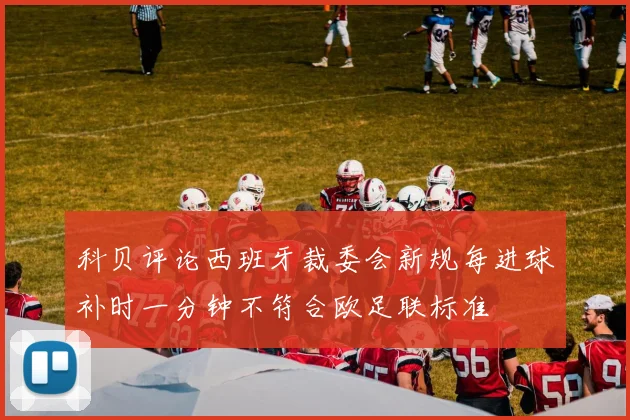 科贝评论西班牙裁委会新规每进球补时一分钟不符合欧足联标准