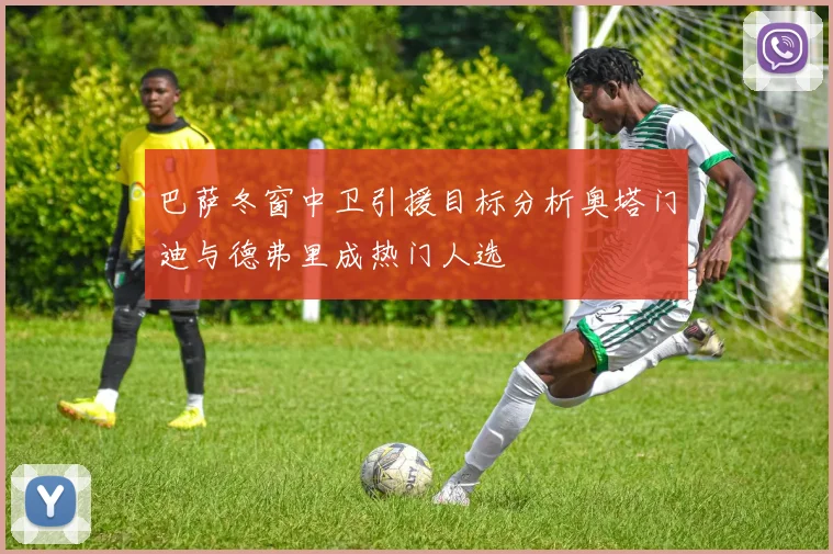 巴萨冬窗中卫引援目标分析奥塔门迪与德弗里成热门人选