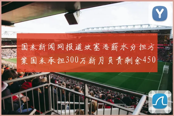 国米新闻网报道坎塞洛薪水分担方案国米承担300万新月负责剩余450万