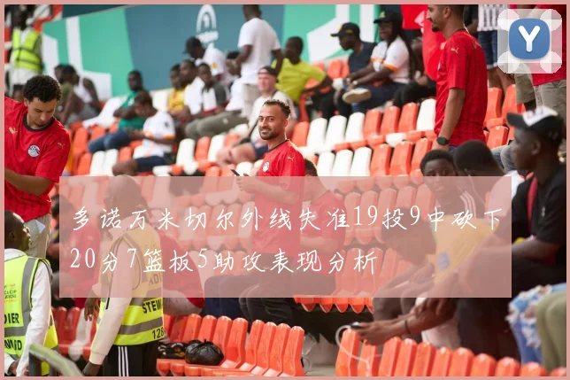 多诺万米切尔外线失准19投9中砍下20分7篮板5助攻表现分析