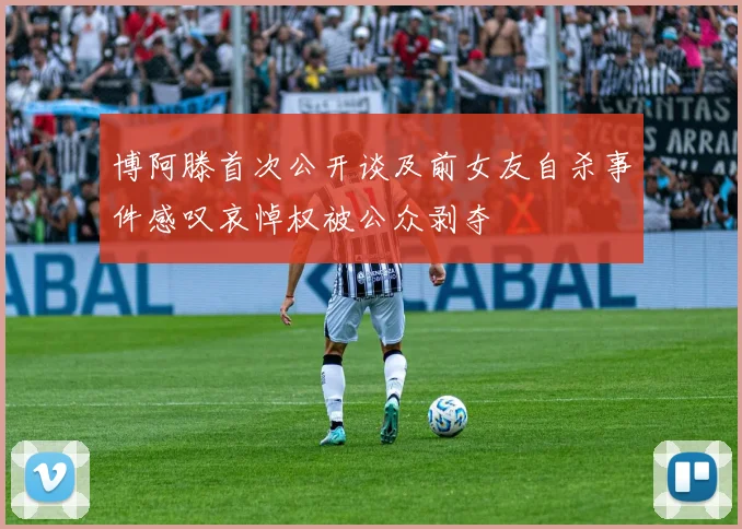 博阿滕首次公开谈及前女友自杀事件感叹哀悼权被公众剥夺