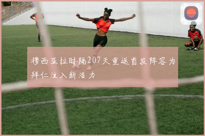 穆西亚拉时隔207天重返首发阵容为拜仁注入新活力