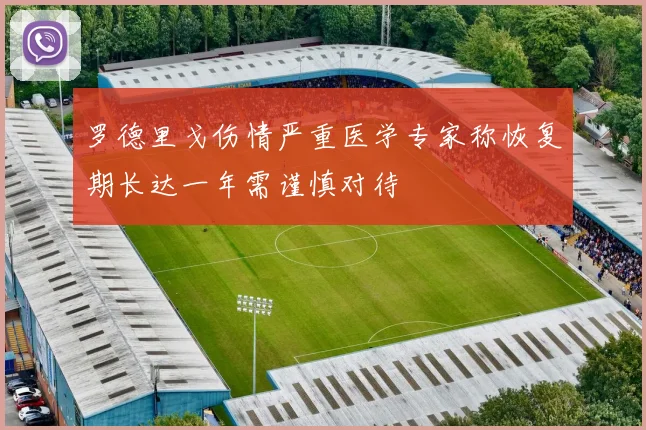 罗德里戈伤情严重医学专家称恢复期长达一年需谨慎对待