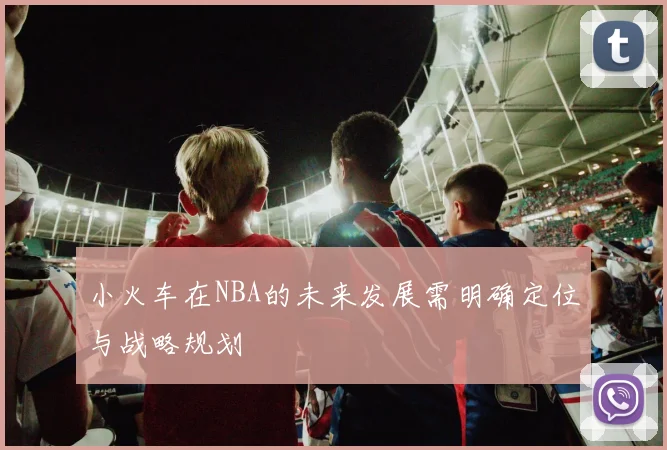 小火车在NBA的未来发展需明确定位与战略规划